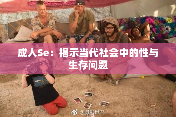 成人Se：揭示当代社会中的性与生存问题