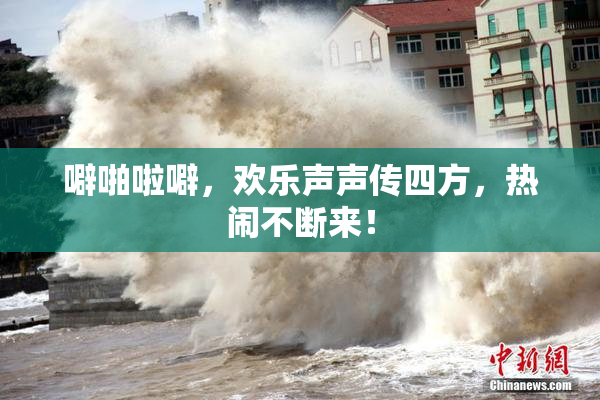 噼啪啦噼，欢乐声声传四方，热闹不断来！