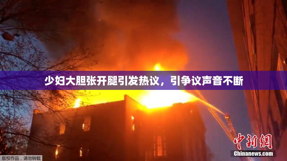 少妇大胆张开腿引发热议，引争议声音不断