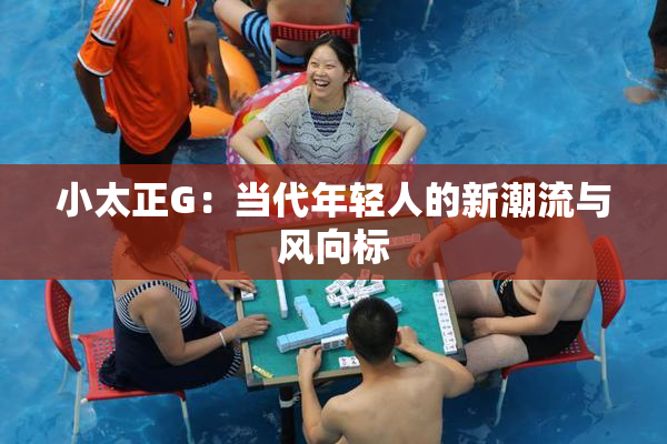 小太正G：当代年轻人的新潮流与风向标