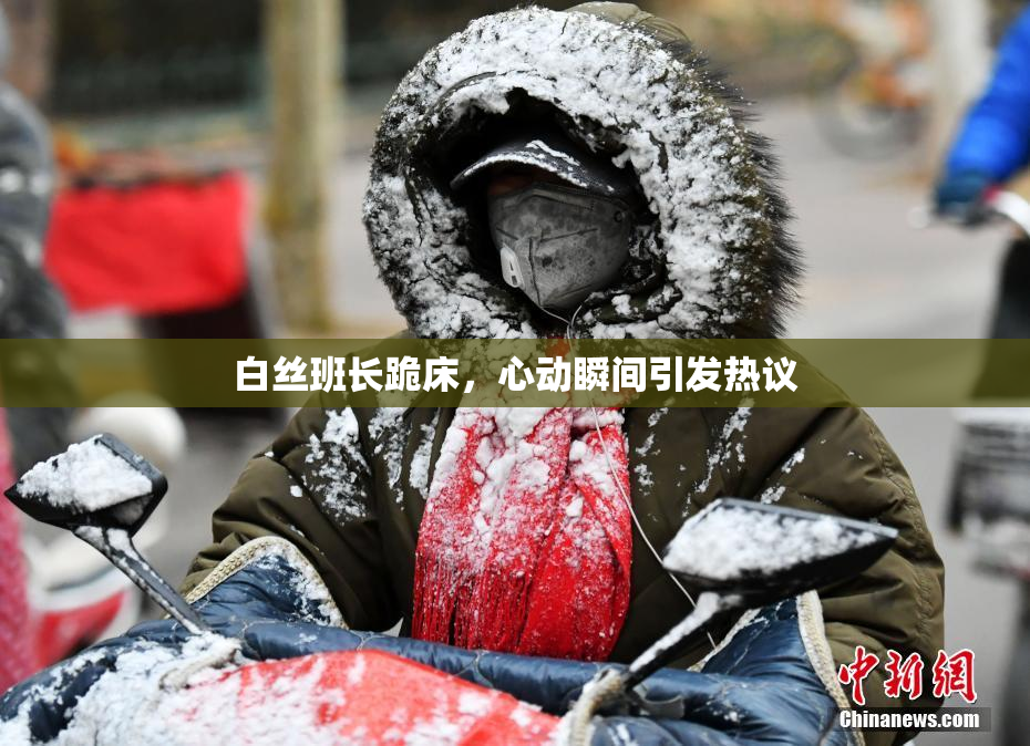 白丝班长跪床，心动瞬间引发热议