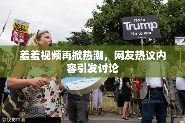 羞羞视频再掀热潮，网友热议内容引发讨论