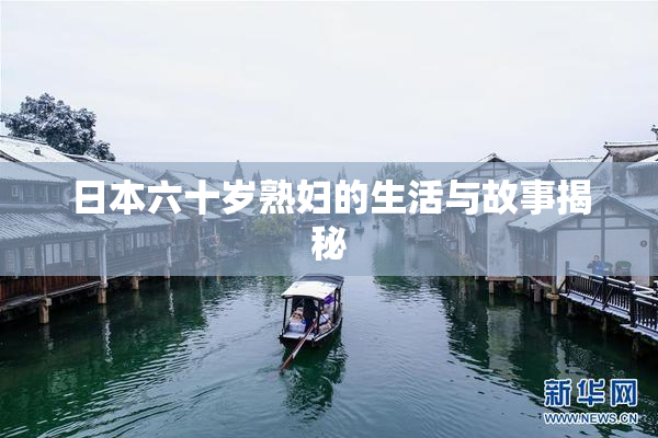 日本六十岁熟妇的生活与故事揭秘