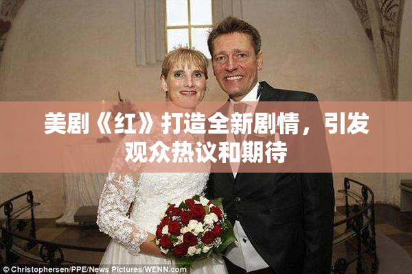 美剧《红》打造全新剧情，引发观众热议和期待