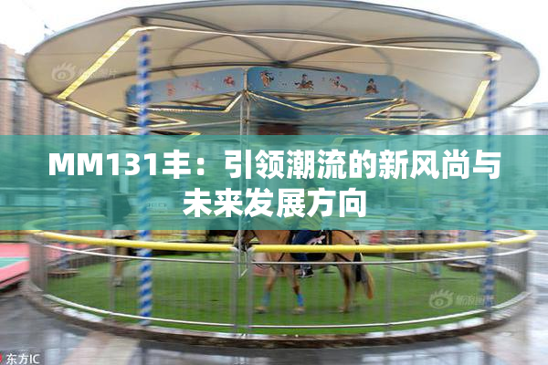 MM131丰：引领潮流的新风尚与未来发展方向