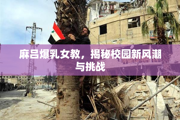 麻吕爆乳女教，揭秘校园新风潮与挑战