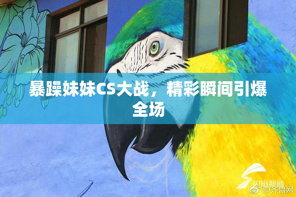 暴躁妹妹CS大战，精彩瞬间引爆全场