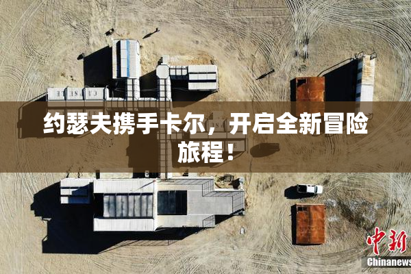 约瑟夫携手卡尔，开启全新冒险旅程！