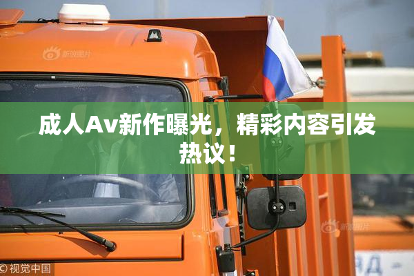 成人Av新作曝光，精彩内容引发热议！