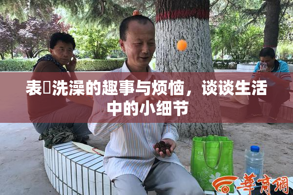 表妺洗澡的趣事与烦恼，谈谈生活中的小细节