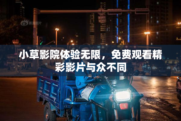小草影院体验无限，免费观看精彩影片与众不同