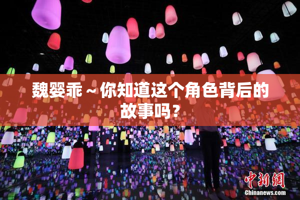 魏婴乖～你知道这个角色背后的故事吗？