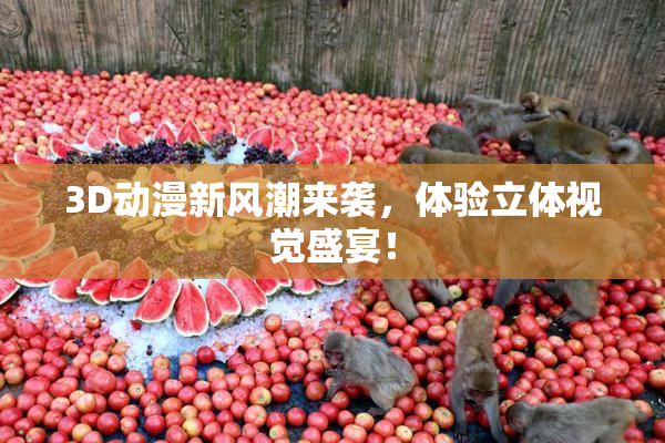 3D动漫新风潮来袭，体验立体视觉盛宴！