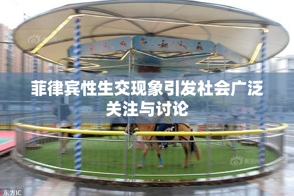 菲律宾性生交现象引发社会广泛关注与讨论