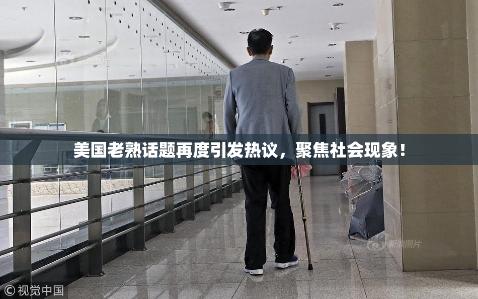 美国老熟话题再度引发热议，聚焦社会现象！