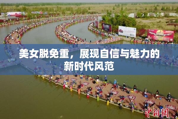 美女脱免重，展现自信与魅力的新时代风范