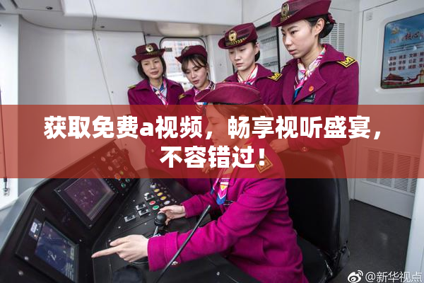 获取免费a视频，畅享视听盛宴，不容错过！