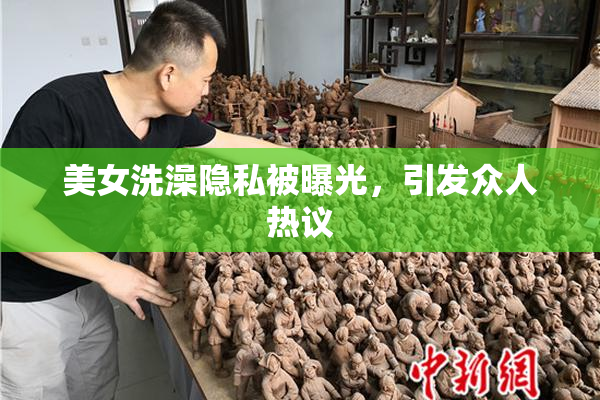 美女洗澡隐私被曝光，引发众人热议