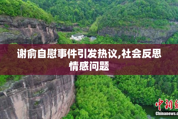 谢俞自慰事件引发热议,社会反思情感问题