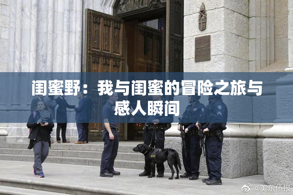 闺蜜野：我与闺蜜的冒险之旅与感人瞬间
