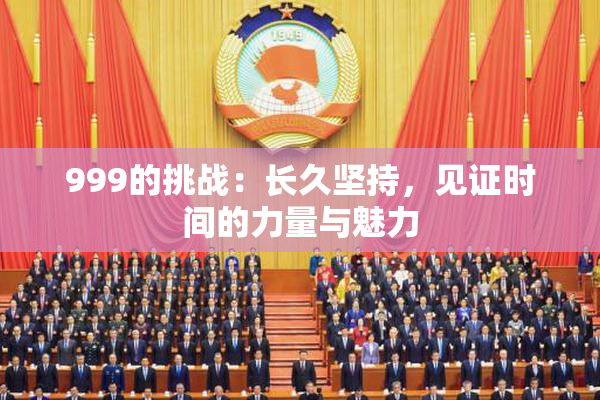 999的挑战：长久坚持，见证时间的力量与魅力