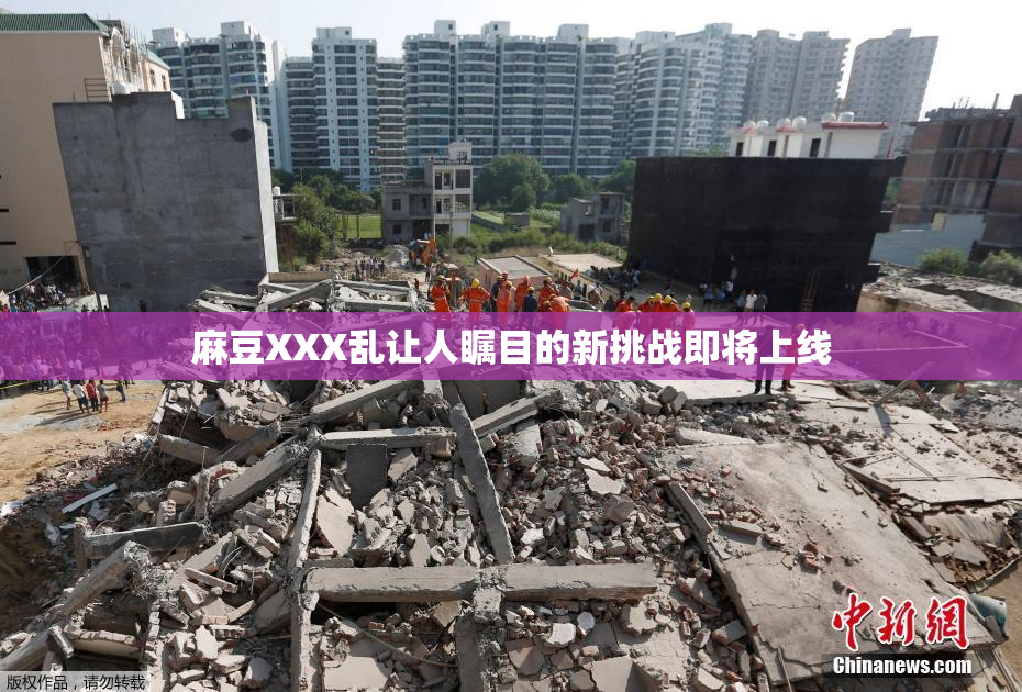 麻豆XXX乱让人瞩目的新挑战即将上线