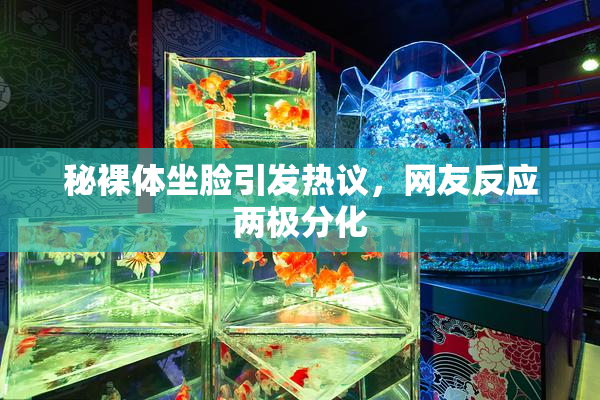 秘裸体坐脸引发热议，网友反应两极分化