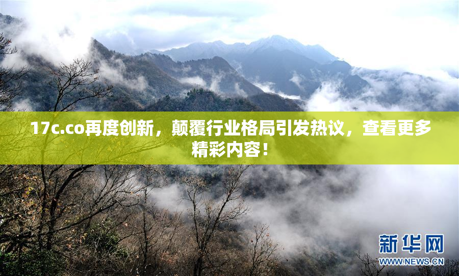 17c.co再度创新，颠覆行业格局引发热议，查看更多精彩内容！