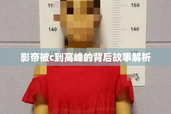 影帝被c到高峰的背后故事解析