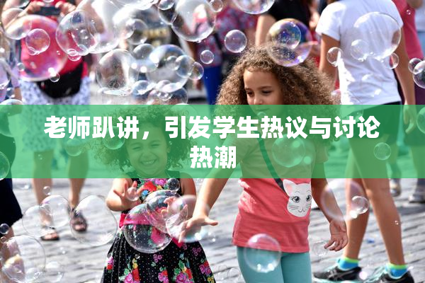 老师趴讲，引发学生热议与讨论热潮