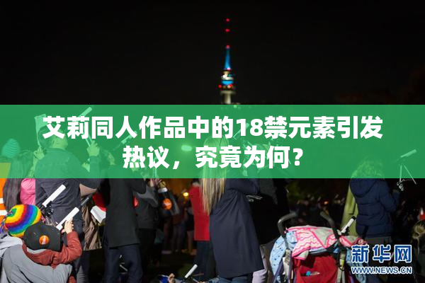 艾莉同人作品中的18禁元素引发热议，究竟为何？