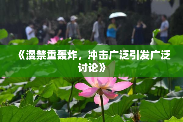 《漫禁重轰炸，冲击广泛引发广泛讨论》