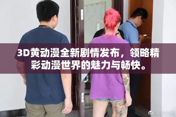 3D黄动漫全新剧情发布，领略精彩动漫世界的魅力与畅快。