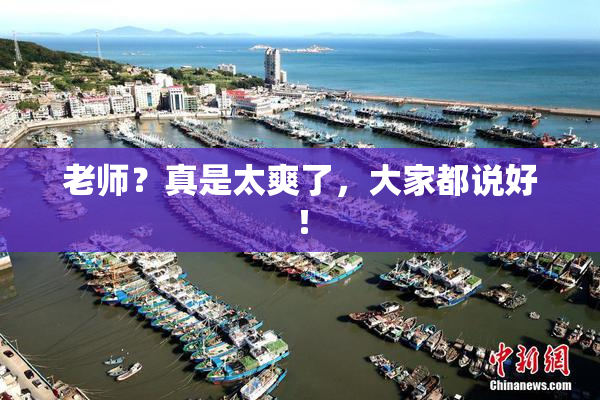 老师？真是太爽了，大家都说好！
