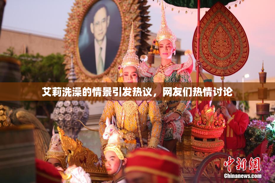 艾莉洗澡的情景引发热议，网友们热情讨论