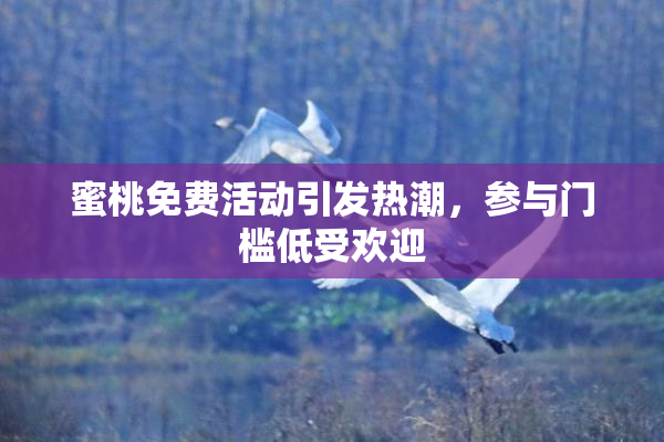 蜜桃免费活动引发热潮，参与门槛低受欢迎