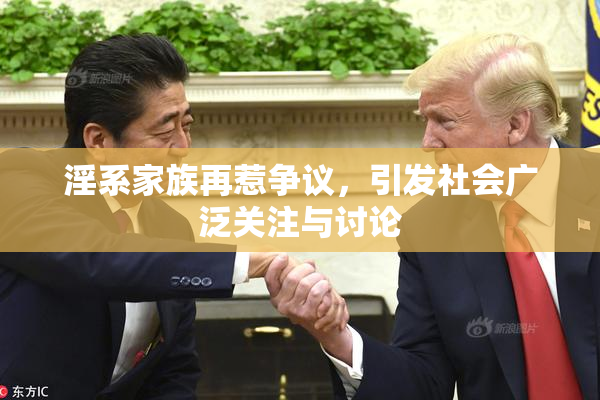淫系家族再惹争议，引发社会广泛关注与讨论