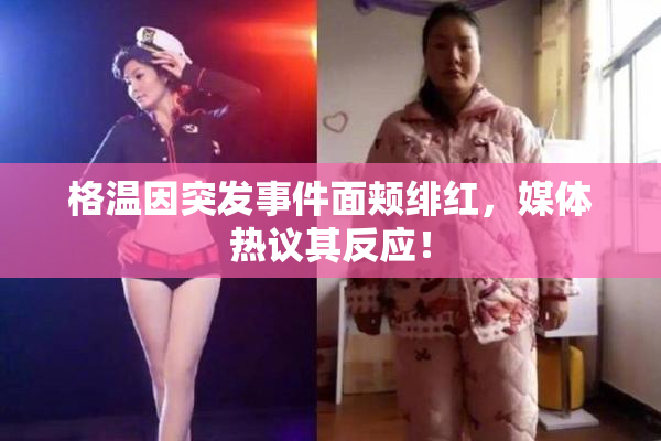 格温因突发事件面颊绯红，媒体热议其反应！