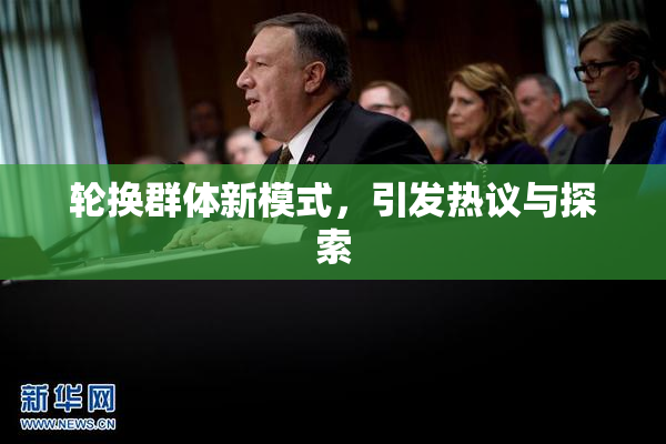 轮换群体新模式，引发热议与探索