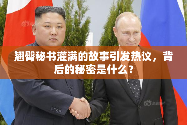 翘臀秘书灌满的故事引发热议，背后的秘密是什么？