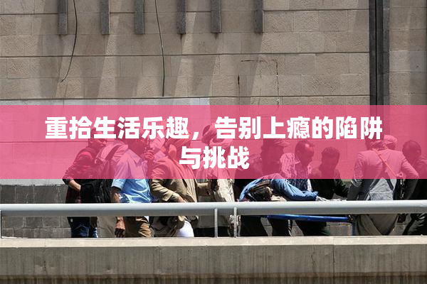 重拾生活乐趣，告别上瘾的陷阱与挑战