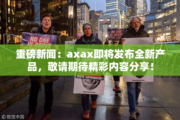 重磅新闻：axax即将发布全新产品，敬请期待精彩内容分享！