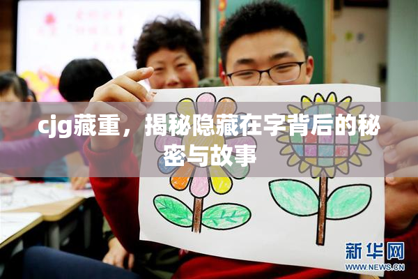 cjg藏重，揭秘隐藏在字背后的秘密与故事