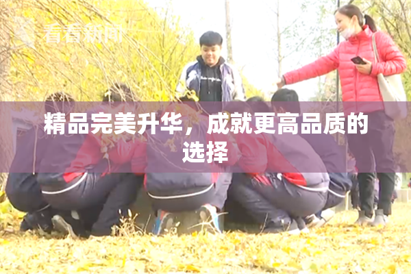 精品完美升华，成就更高品质的选择