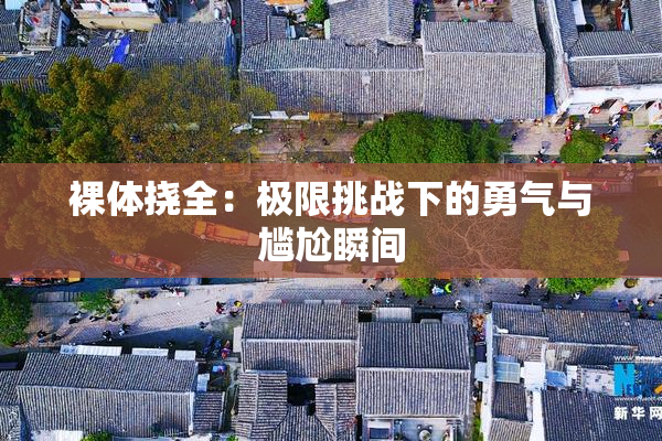 裸体挠全：极限挑战下的勇气与尴尬瞬间