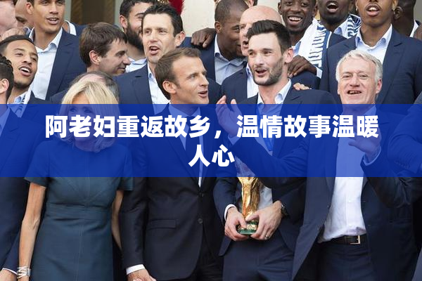 阿老妇重返故乡，温情故事温暖人心