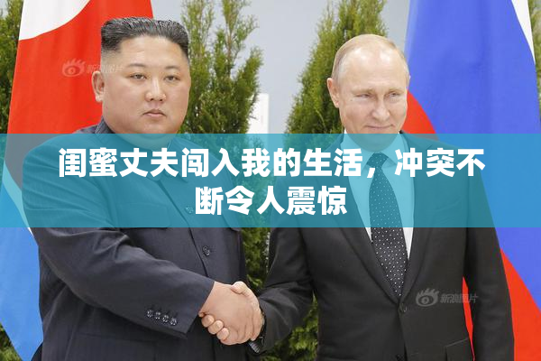 闺蜜丈夫闯入我的生活，冲突不断令人震惊