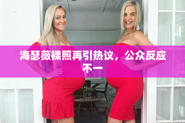 海瑟薇裸照再引热议，公众反应不一