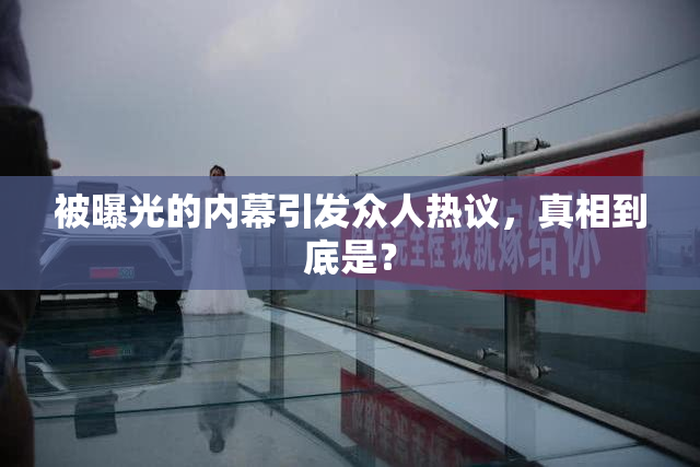 被曝光的内幕引发众人热议，真相到底是？