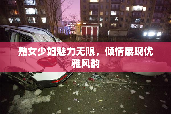 熟女少妇魅力无限，倾情展现优雅风韵